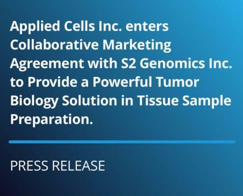 Press Release: Applied Cells Applied Cells Inc. enters Collaborative Marketing Agreement with S2 Genomics Inc. to Provide a Powerful Tumor Biology Solution in Tissue Sample Preparation.