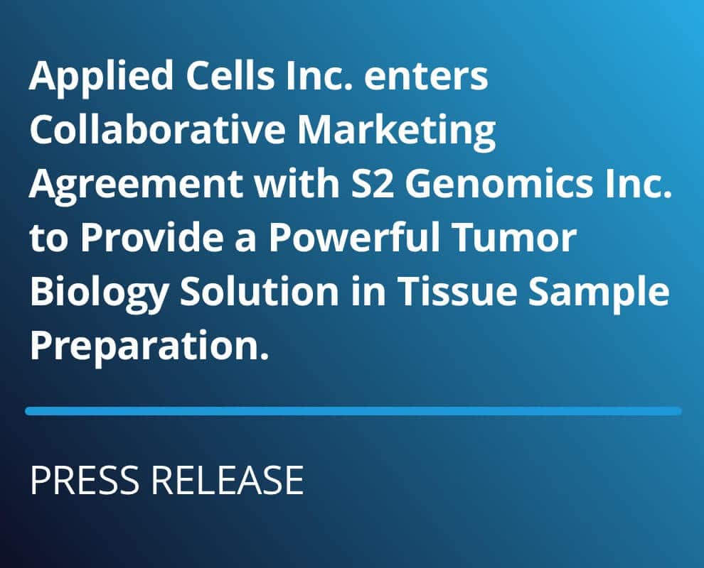 Applied Cells Inc. enters Collaborative Marketing Agreement with S2 Genomics Inc. to Provide a Powerful Tumor Biology Solution in Tissue Sample Preparation.